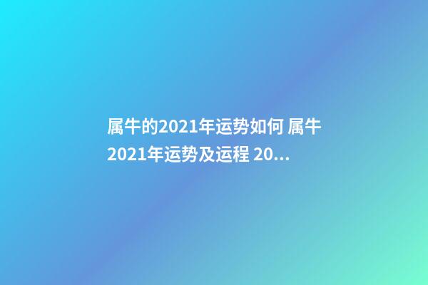 属牛的2021年运势如何 属牛2021年运势及运程 2021属相牛运势及运程，属牛人2021年全年运势详解-第1张-观点-玄机派